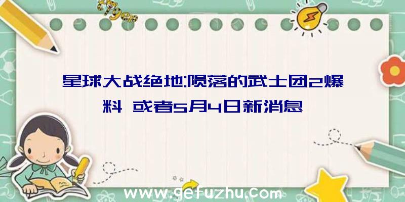 星球大战绝地:陨落的武士团2爆料